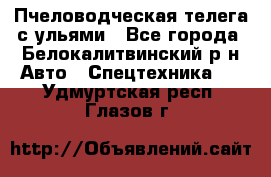 Пчеловодческая телега с ульями - Все города, Белокалитвинский р-н Авто » Спецтехника   . Удмуртская респ.,Глазов г.